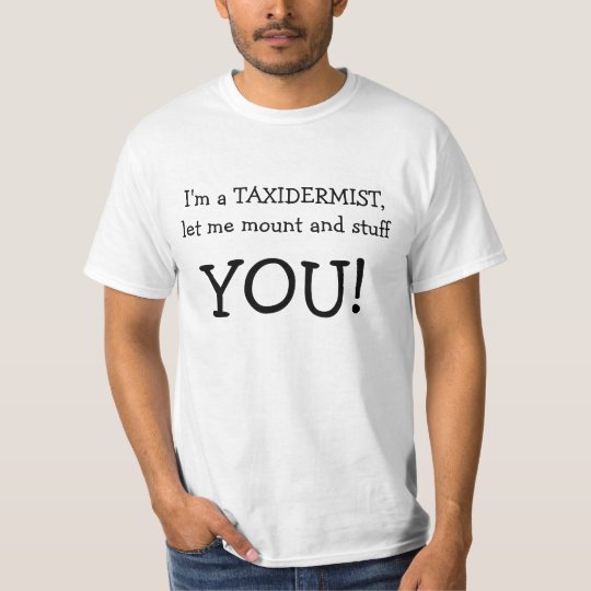 I'm a TAXIDERMIST, let me mount and stuff, YOU! T-Shirt