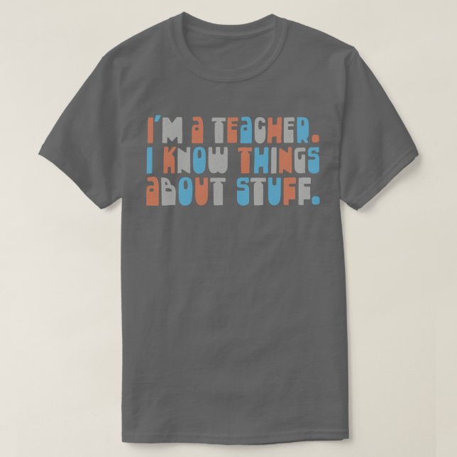 Im A Teacher I Know Things About Stuff 2 T-Shirt (Design Front)