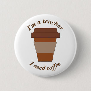 I'm a Teacher. I Need Coffee. 2 Inch Round Button