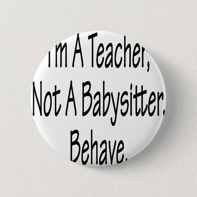 I'm A Teacher Not A Babysitter Behave 2 Inch Round Button (Front)