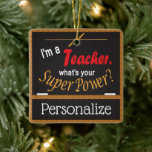 I'm A Teacher, What is your Super Power? Ceramic Ornament<br><div class="desc">Teacher's Christmas Ornament ready for you to personalize. 📌If you need further customization, please click the "Click to Customize further" or "Customize or Edit Design"button and use our design tool to resize, rotate, change text colour, add text and so much more.⭐This Product is 100% Customizable. Graphics and / or text...</div>