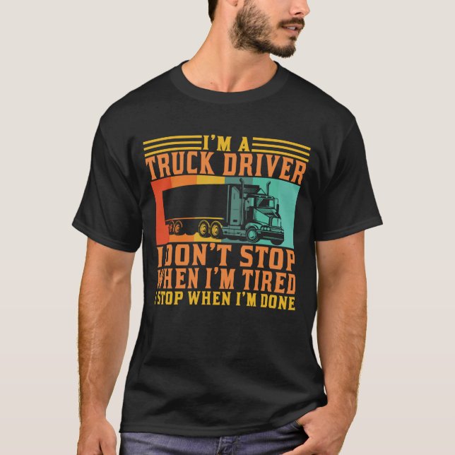 I'm a Truck Driver I Don't Stop When I'm Tired T-Shirt (Front)