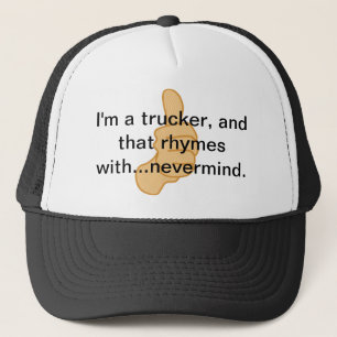 I'm a trucker and that rhymes with...nevermind. trucker hat