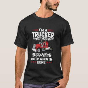Im A Trucker I Don t Stop When Im Tired I Stop Whe T-Shirt