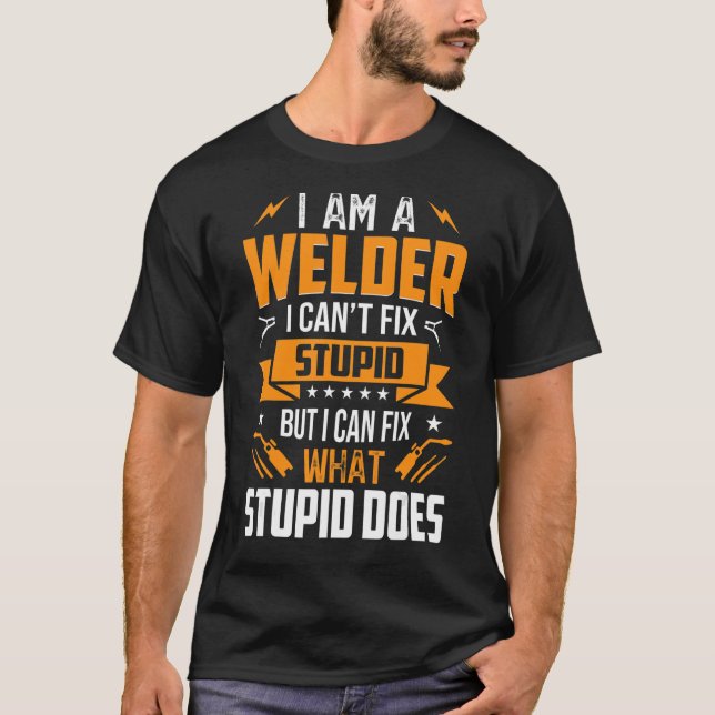 Im A Welder Can't Fix Stupid But Can Fix What Stup T-Shirt (Front)