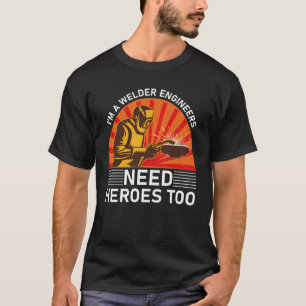 i'm a welder engineers need heroes too T-Shirt