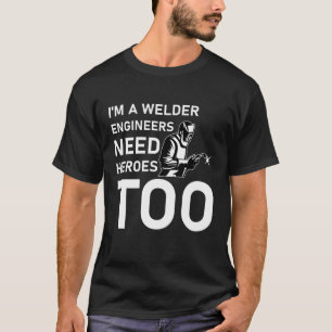 i'm a welder engineers need heroes too T-Shirt