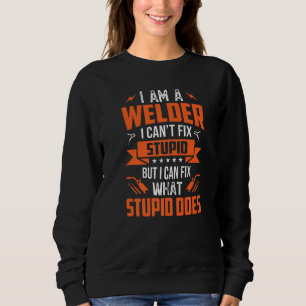 I'm A Welder I Can Fix Only What Stupid Does Funny Sweatshirt