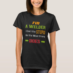 I'm A Welder I Can't Fix Stupid But Fix What Stupi T-Shirt