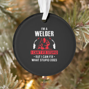 I'm A Welder I Can't Fix Stupid But I Can Fix Ornament
