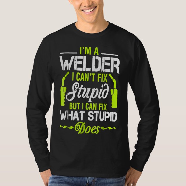 I'm A Welder I Can't Fix Stupid  Funny Welding Tee (Front)