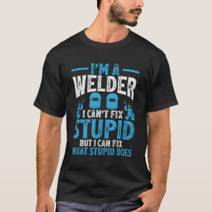 I'M A Welder I Can'T Fix Stupid Welding T-Shirt