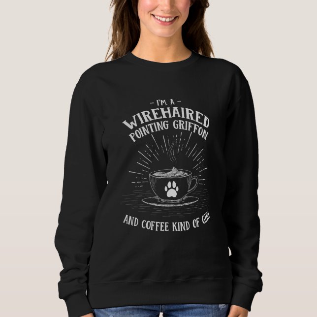 Im A Wirehaired Pointing Griffon And Coffee Kind O Sweatshirt (Front)