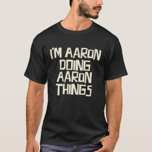 I'm Aaron doing Aaron things T-Shirt