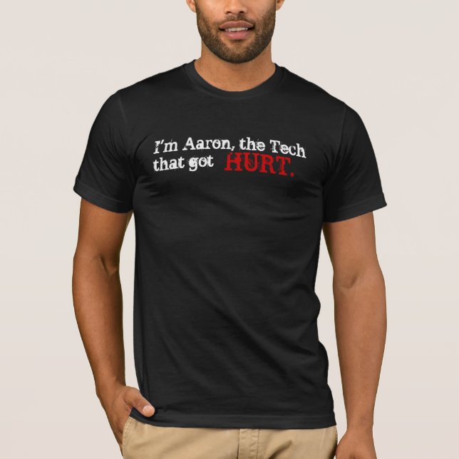 I'm Aaron, the Tech that got, HURT. T-Shirt (Front)