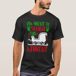 I'm About To Sleigh This Workout Fitness Christmas T-Shirt
