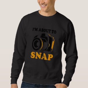 I'm About To Snap Camera Photographer Photography  Sweatshirt