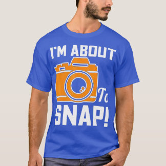 Im About To Snap Photography Camera - 1 T-Shirt