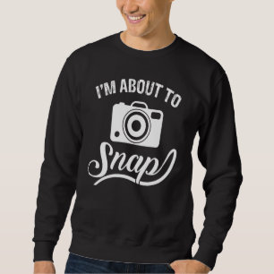 I'm About To Snap Photography Photographer Camera Sweatshirt