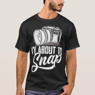 I'm About To Snap Photography Photographer Camera  T-Shirt
