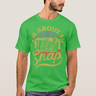 Im About To Snap Photography Photographer Gift Cam T-Shirt