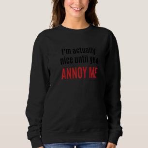 I'm Actually Nice Until You Annoy Me 1 Sweatshirt