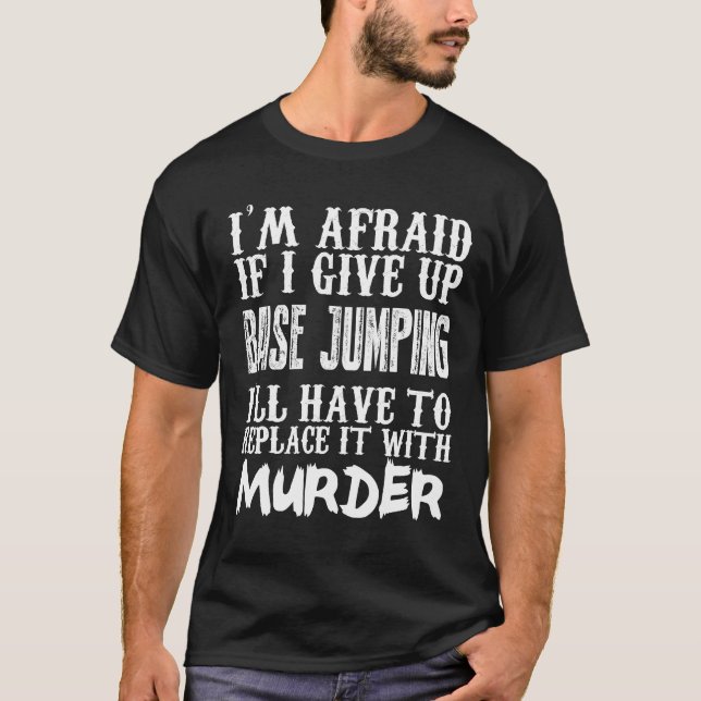 I'm Afraid If I Give Up Base Jumping I'll Have To T-Shirt (Front)