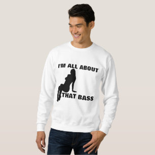 I'M ALL ABOUT THAT BASS, Funny Sweatshirts