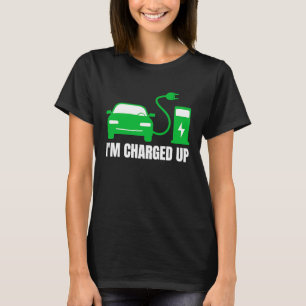 I'm All Charged Up, I Drive EVs ECO  Electric Vehi T-Shirt