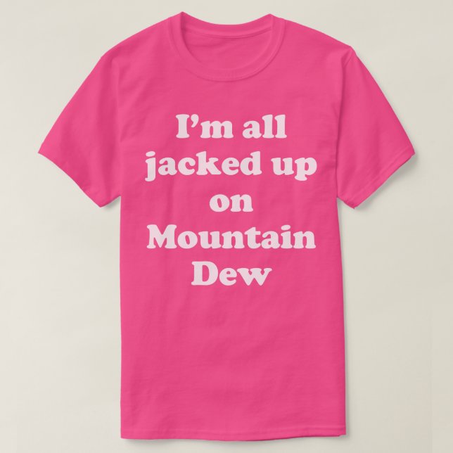 Im all jacked up on Mountain Dew T-Shirt (Design Front)