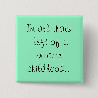 Im all thats left of a bizarre childhood.. 2 inch square button