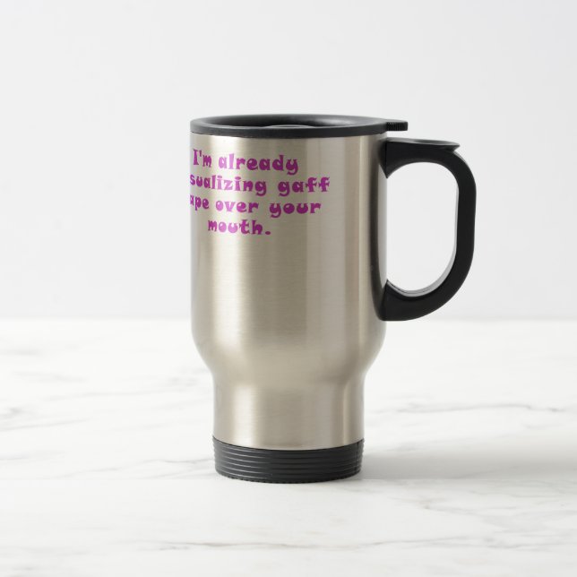 Im already visualizing gaff tape over your mouth travel mug (Right)