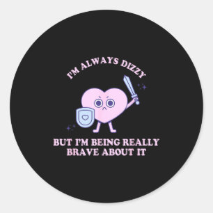 I'm Always Dizzy But I'm Being Really Brave About Classic Round Sticker