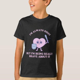 I'm Always Dizzy But I'm Being Really Brave About  T-Shirt
