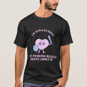 I'm Always Dizzy But I'm Being Really Brave About T-Shirt