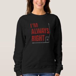 Im Always Right 90 Degree Angle Sweatshirt