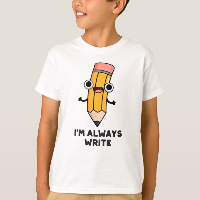I'm Always Write Funny Pencil Pun  T-Shirt (Front)