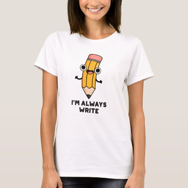 I'm Always Write Funny Pencil Pun  T-Shirt (Front)