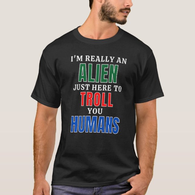 I'm An Alien Here To Troll Humans T-Shirt (Front)