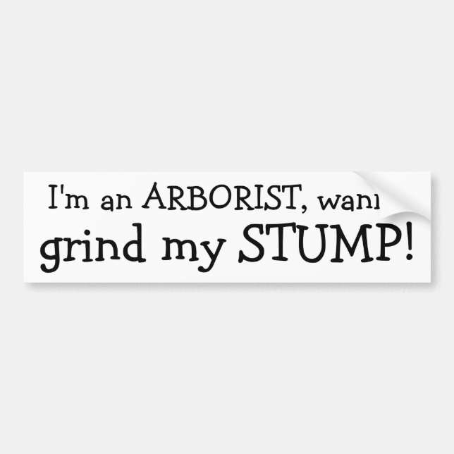 I'm an ARBORIST, wanna , grind my STUMP! Bumper Sticker (Front)