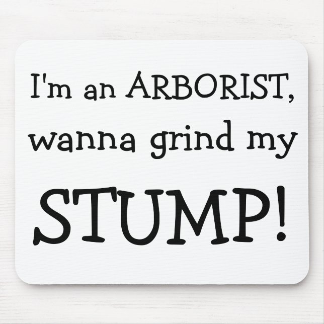 I'm an ARBORIST, , wanna grind my , STUMP! Mouse Pad (Front)