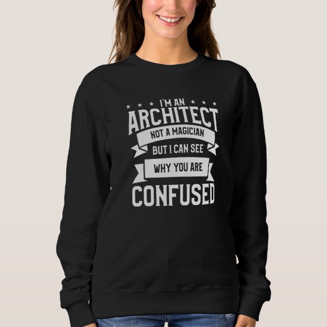 I'm An Architect Not A Magician Architecture Sweatshirt (Front)