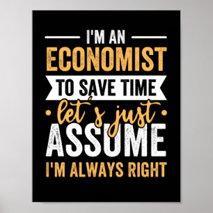 I'm An Economist To Save Time Let's Just Assume Poster