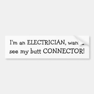 I'm an ELECTRICIAN, wanna , see my butt CONNECTOR! Bumper Sticker