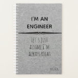 I'm An Engineer Let's Assume I am Right Planner<br><div class="desc">This design was created though digital art. It may be personalized in the area provided or customizing by choosing the click to customize further option and changing the name, initials or words. You may also change the text colour and style or delete the text for an image only design. Contact...</div>
