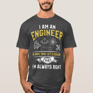 Im An Engineer To Save Time Lets Assume Im Always T-Shirt