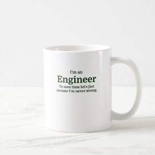 I'm an Engineer To save time Let's just assume I'm Coffee Mug