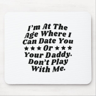 Im At The Age Where I Can Date You Or Your Daddy Mouse Pad