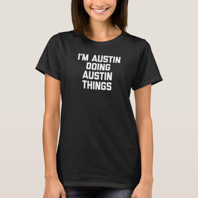 I'm Austin Doing Austin Things   Saying Austin T-Shirt (Front)