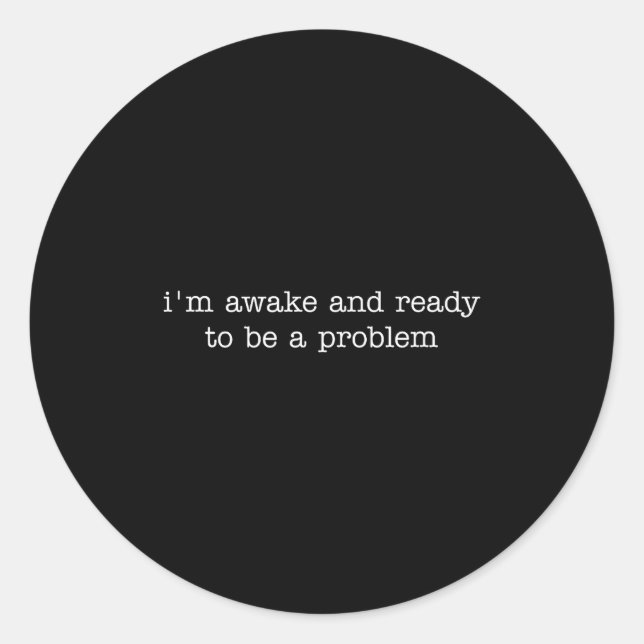 I'm Awake And Ready To Be A Problem  Classic Round Sticker (Front)